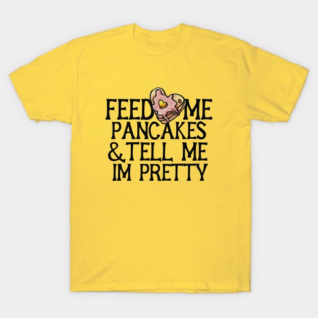 Feed me pancakes and tell me I'm pretty T-Shirt by bubbsnugg